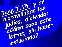 Juan 7:15 y se maravillaban los judios, diciendo: Como sabe este letras, sin haber estudiado.jpg